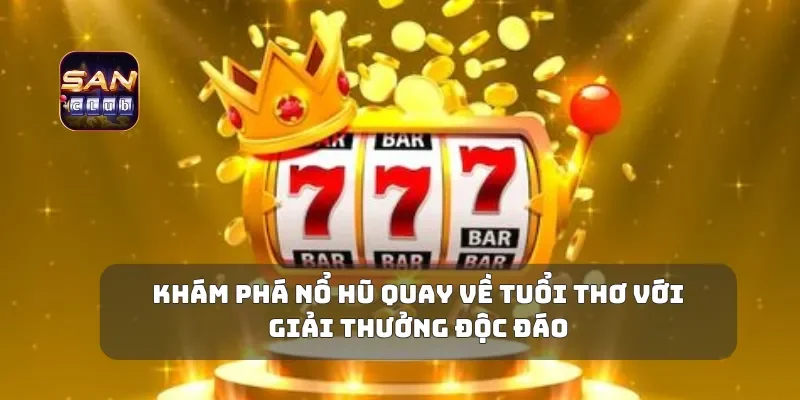 Khám phá nổ hũ quay về tuổi thơ với giải thưởng độc đáo