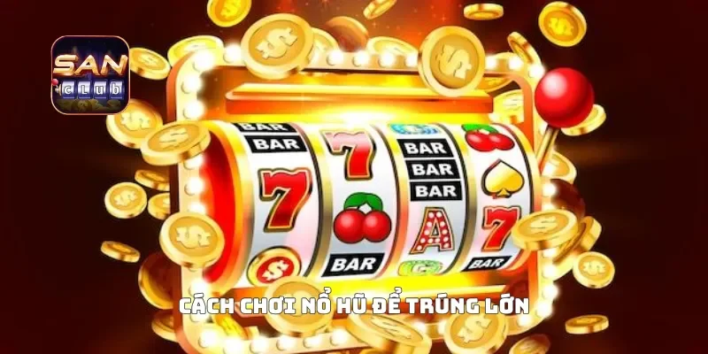 Cách chơi nổ hũ để trúng lớn