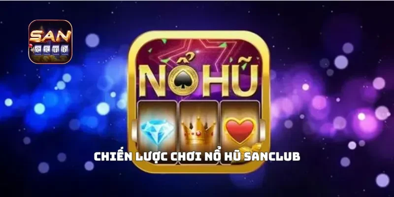 Chiến lược chơi nổ hũ Sanclub