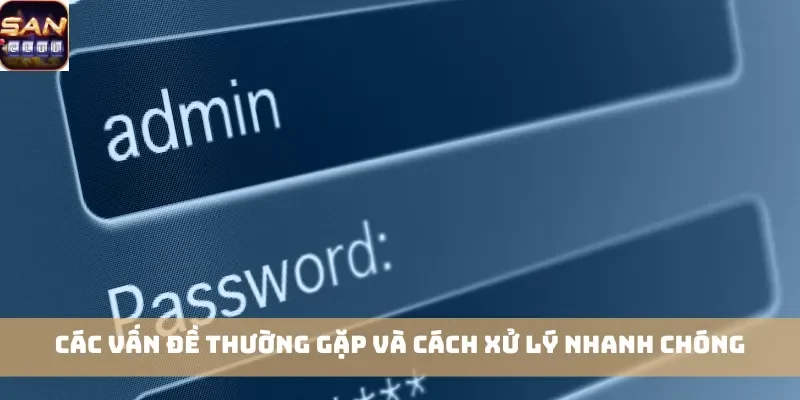 Các vấn đề thường gặp và cách xử lý nhanh chóng