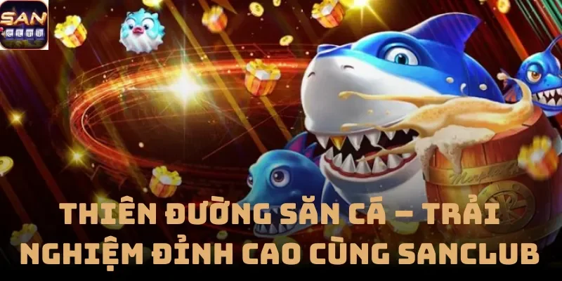Thiên Đường Săn Cá – Trải Nghiệm Đỉnh Cao Cùng Sanclub