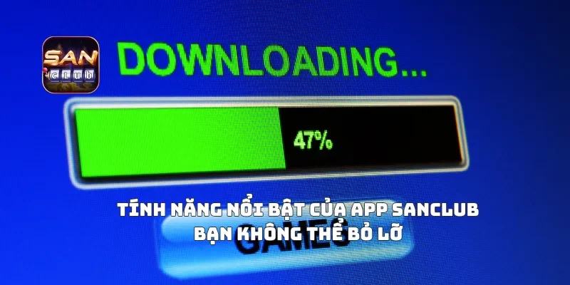 Tính Năng Nổi Bật Của APP Sanclub Bạn Không Thể Bỏ Lỡ